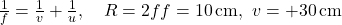 \frac{1}{f} = \frac{1}{v} + \frac{1}{u}, \quad R = 2f ⇒ f = 10\,\text{cm},\ v = +30\,\text{cm}