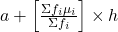 a + \left[ \frac{\Sigma f_i \mu_i}{\Sigma f_i} \right] \times h