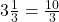 3\frac{1}{3} = \frac{10}{3}