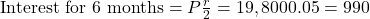 \text{Interest for 6 months} = P × \frac{r}{2} = 19,800 × 0.05 = 990
