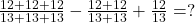 \frac{12 + 12 + 12}{13 + 13 + 13} - \frac{12 + 12}{13 + 13} + \frac{12}{13} = ?