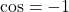 \cos = -1
