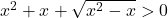 x^2 + x + \sqrt{x^2 - x} > 0