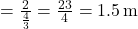= \frac{2}{\frac{4}{3}} = \frac{2 &times; 3}{4} = 1.5\, \text{m}
