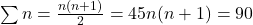\sum n = \frac{n(n+1)}{2} = 45 ⇒ n(n+1) = 90