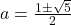 a = \frac{1 \pm \sqrt{5}}{2}