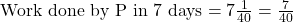 \text{Work done by P in 7 days} = 7 × \frac{1}{40} = \frac{7}{40}
